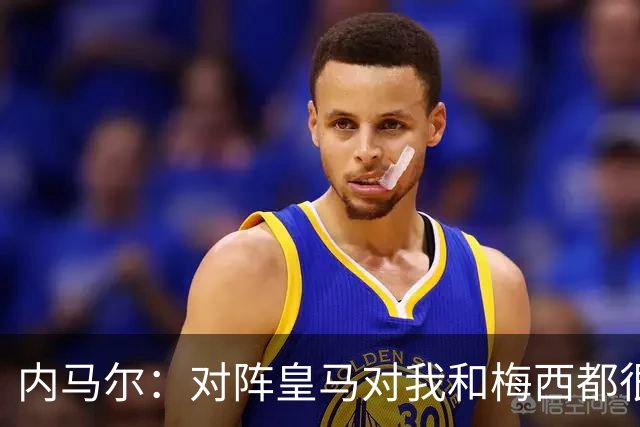 内马尔：对阵皇马对我和梅西都很特别 拉莫斯也是