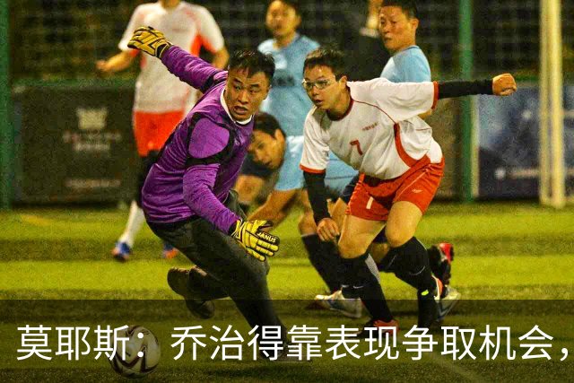 莫耶斯：乔治得靠表现争取机会，我们希望他做得更多