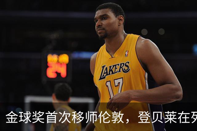 金球奖首次移师伦敦，登贝莱在列但新王将至？